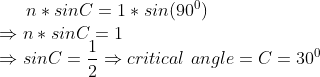 n*sinC=1*sin(90^0)\\ \Rightarrow n*sinC=1\\ \Rightarrow sinC=\frac{1}{2}\Rightarrow critical \ angle =C=30^0
