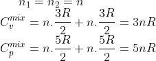 n_{1}=n_{2}=n\\ C_{v}^{mix}=n.\frac{3R}{2}+n.\frac{3R}{2}=3nR\\ C_{p}^{mix}=n.\frac{5R}{2}+n.\frac{5R}{2}=5nR\\