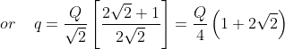or \: \: \: \: \:q= \frac{Q}{\sqrt{2}}\left [ \frac{2\sqrt{2}+1}{2\sqrt{2}} \right ]=\frac{Q}{4}\left ( 1+2\sqrt{2} \right )