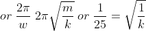 or\; \frac{2\pi }{w}\; 2\pi \sqrt{\frac{m}{k}}\; or\; \frac{1}{25}=\sqrt{\frac{1}{k}}