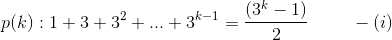 p(k):1+3+3^2+...+3^{k-1}=\frac{(3^k-1)}{2} \ \ \ \ \ \ \ -(i)