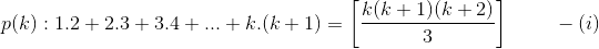 p(k):1.2+2.3+3.4+...+k.(k+1)=\left [\frac{k(k+1)(k+2)}{3} \right ] \ \ \ \ \ \ \ -(i)