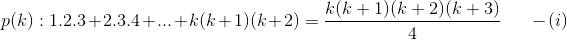 p(k):1.2.3+2.3.4+...+k(k+1)(k+2)=\frac{k(k+1)(k+2)(k+3)}{4} \ \ \ \ \ \ -(i)