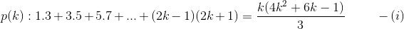p(k):1.3+3.5+5.7+...+(2k-1)(2k+1)=\frac{k(4k^2+6k-1)}{3} \ \ \ \ \ \ \ \ -(i)