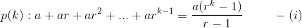 p(k):a+ar+ar^2+...+ar^{k-1}=\frac{a(r^k-1)}{r-1} \ \ \ \ \ \ \ -(i)