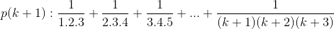 p(k+1):\frac{1}{1.2.3}+\frac{1}{2.3.4}+\frac{1}{3.4.5}+...+\frac{1}{(k+1)(k+2)(k+3)}