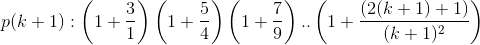 p(k+1):\left ( 1+\frac{3}{1} \right )\left ( 1+\frac{5}{4} \right )\left ( 1+\frac{7}{9} \right )..\left ( 1+\frac{(2(k+1)+1)}{(k+1)^2} \right )