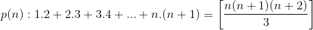 p(n):1.2+2.3+3.4+...+n.(n+1)=\left [\frac{n(n+1)(n+2)}{3} \right ]