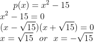p(x) = x^2 -15\\ x^2 -15=0\\ (x -\sqrt{15})(x +\sqrt{15}) =0 \\ x = \sqrt{15} \ \ or \ \ x =-\sqrt{15}