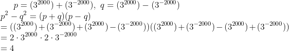 p=(3^{2000})+(3^{-2000}), \ q=(3^{2000})-(3^{-2000})\\ p^2-q^2=(p+q)(p-q)\\ =((3^{2000})+(3^{-2000})+(3^{2000})-(3^{-2000}))((3^{2000})+(3^{-2000})-(3^{2000})+(3^{-2000}))\\ =2\cdot 3^{2000} \cdot 2 \cdot 3^{-2000}\\ =4