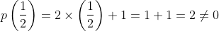 p\left ( \frac{1}{2} \right )= 2 \times \left ( \frac{1}{2} \right )+1 = 1+1=2 \neq 0