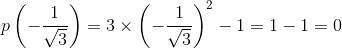 p\left ( -\frac{1}{\sqrt3} \right )= 3 \times \left ( -\frac{1}{\sqrt3} \right )^2-1 = 1-1 =0