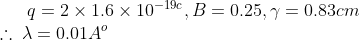 q=2\times 1.6\times 10^{-19c},B=0.25,\gamma =0.83cm\\ \therefore \:\lambda =0.01A^o