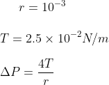 r = 10 ^ {-3} \\\\ T = 2.5 \times 10 ^ {-2 } N/m \\\\ \Delta P = \frac{4 T}{r}