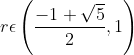 r \epsilon \left ( \frac{-1 + \sqrt{5}}{2} , 1 \right )