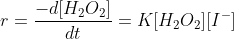 r=\frac{-d[H_{2}O_{2}]}{dt}=K[H_{2}O_{2}][I^{-}]