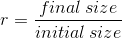 r=\frac{final \: size}{initial \: size}