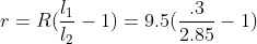r=R(\frac{l_{1}}{l_{2}}-1) = 9.5 (\frac{.3}{2.85} -1)