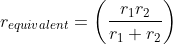 r_{equivalent} =\left ( \frac{r_{1}r_{2}}{r_{1}+r_{2}} \right )