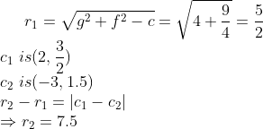 r_1=\sqrt{g^2+f^2-c}=\sqrt{4+\frac{9}{4}}=\frac{5}{2}\\c_1\ is(2,\frac{3}{2})\\c_2\ is(-3,1.5)\\r_2-r_1= |c_1-c_2|\\ \Rightarrow r_2=7.5
