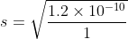 s = \sqrt{\frac{1.2\times 10^{-10}}{1}}