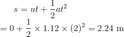 s=u t+\frac{1}{2} a t^{2}$ \\ $=0+\frac{1}{2} \times 1.12 \times(2)^{2}=2.24 \ \mathrm{m}$