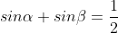 sin\alpha +sin\beta = \frac{1}{2}