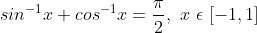 sin^{-1} x + cos^{-1} x = \frac {\pi}{2},\ x\ \epsilon\ [-1,1]