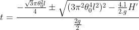 t = \frac{-\frac{\sqrt{3}\pi \theta _{0}^{2}l}{4}\pm \sqrt{(3\pi ^{2}\theta _{0}^{4}l^{2})^{2}-\frac{4.1}{2.g}H^{'}}}{\frac{2g}{2}}