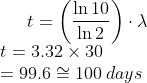 t= \left ( \frac{\ln 10}{\ln 2} \right )\cdot \lambda \\* t=3.32\times 30\\* = 99.6\cong 100\: days