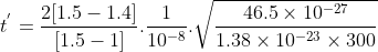 t^{'} = \frac{2[1.5-1.4]}{ [1.5-1]}.\frac{1}{10^{-8}}. \sqrt{\frac{46.5 \times 10^{-27}}{1.38 \times 10^{-23}\times 300} }