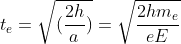 t_{e}=\sqrt{(\frac{2h}{a})}= \sqrt{\frac{2hm_{e}}{eE}}