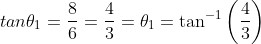 tan \theta_{1} =\frac{8}{6} = \frac{4}{3}=\theta_{1} = \tan^{-1}\left (\frac{4}{3} \right )