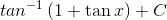 tan ^{-1}\left ( 1+\tan x \right )+C