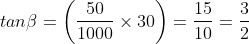 tan\beta= \left(\frac{50}{1000}\times30 \right )=\frac{15}{10}=\frac{3}{2}