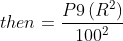 then=\frac{P9\left ( R^{2} \right )}{100^{2}}