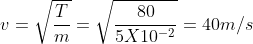 v = \sqrt \frac{T}{m} = \sqrt \frac{80}{5 X 10 ^{-2}} = 40 m/s