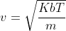 v = \sqrt{\frac{Kb T}{m}}