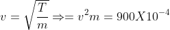 v =\sqrt \frac{T}{m} \Rightarrow = v^ {2} m = 900 X 10 ^{-4}