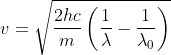 v =\sqrt{ \frac{2hc}{m}\left ( \frac{1}{\lambda } - \frac{1}{\lambda _{0}} \right )}