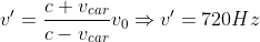 v' =\frac{c+v_{car}}{c-v_{car}}v_{0}\Rightarrow v' = 720Hz