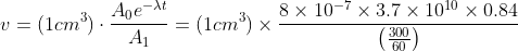 v=(1cm^{3})\cdot \frac{A_{0}e^{-\lambda t}}{A_{1}}=(1cm^{3})\times \frac{8\times 10^{-7}\times 3.7\times 10^{10}\times 0.84}{\left ( \frac{300}{60} \right )}