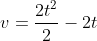 v=\frac{2t^{2}}{2}-2t