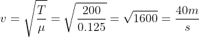 v=\sqrt{ \frac{T}{\mu }}=\sqrt{\frac{200}{0.125}}=\sqrt{1600}=\frac{40m}{s}