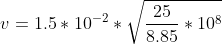 v=1.5*10^{-2}*\sqrt{\frac{25}{8.85}*10^{8}}