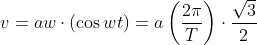 v=aw\cdot \left ( \cos wt \right )=a\left ( \frac{2\pi }{T} \right )\cdot \frac{\sqrt{3}}{2}