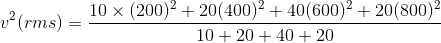 v^{2} (rms) = \frac{10 \times (200)^{2} + 20(400)^{2} + 40(600)^{2} + 20(800)^{2}}{10+20+40+20}