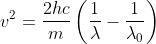 v^{2} = \frac{2hc}{m}\left ( \frac{1}{\lambda } - \frac{1}{\lambda _{0}} \right )