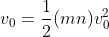 v_{0} = \frac{1}{2} (m n) v_{0}^{2}