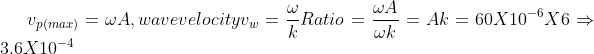 v_{p(max)} = \omega A , wave velocity v_{w} = \frac{\omega }{k} Ratio = \frac{ \omega A}{\omega k} = Ak = 60 X 10^{-6} X 6 \Rightarrow 3.6 X 10^{-4}